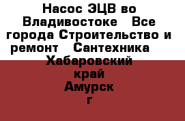 Насос ЭЦВ во Владивостоке - Все города Строительство и ремонт » Сантехника   . Хабаровский край,Амурск г.